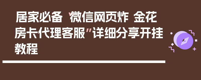 居家必备“微信网页炸 金花房卡代理客服”详细分享开挂教程