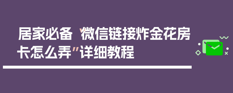 居家必备“微信链接炸金花房卡怎么弄”详细教程