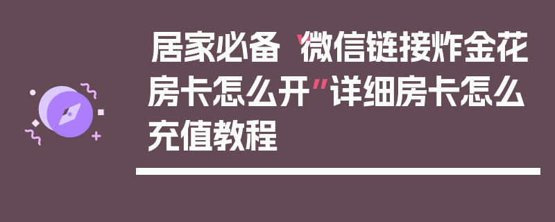 居家必备“微信链接炸金花房卡怎么开”详细房卡怎么充值教程