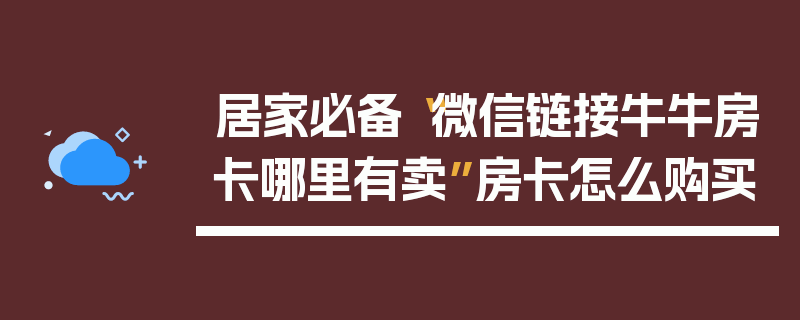 居家必备“微信链接牛牛房卡哪里有卖”房卡怎么购买