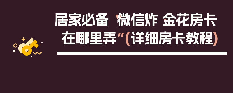 居家必备“微信炸·金花房卡在哪里弄”(详细房卡教程)