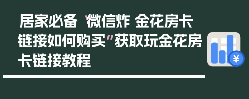 居家必备“微信炸·金花房卡链接如何购买”获取玩金花房卡链接教程