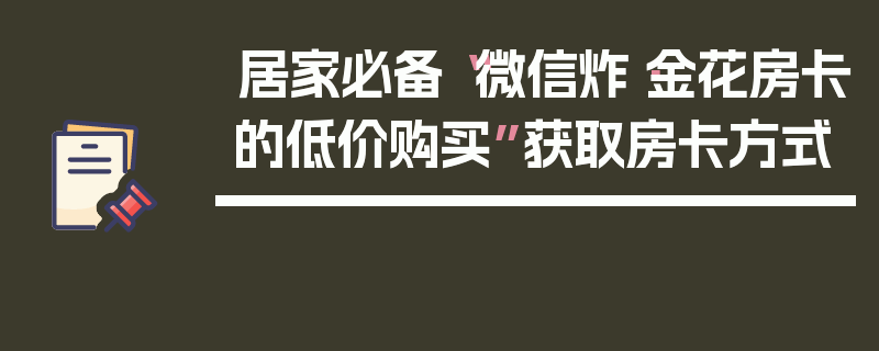 居家必备“微信炸·金花房卡的低价购买”获取房卡方式
