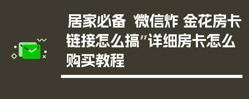 居家必备“微信炸·金花房卡链接怎么搞”详细房卡怎么购买教程