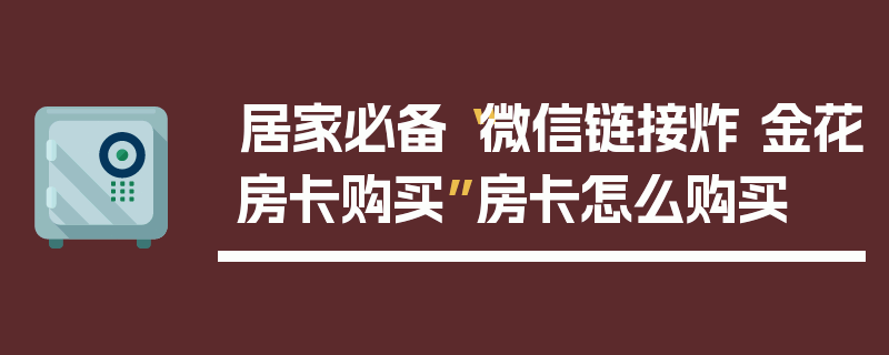 居家必备“微信链接炸 金花房卡购买”房卡怎么购买