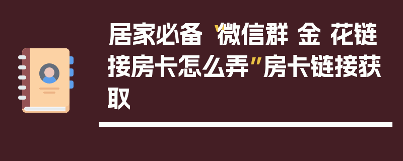 居家必备“微信群 金 花链接房卡怎么弄”房卡链接获取