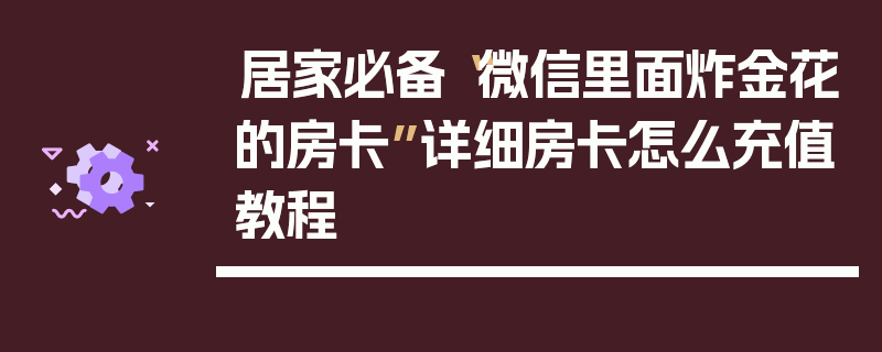 居家必备“微信里面炸金花的房卡”详细房卡怎么充值教程