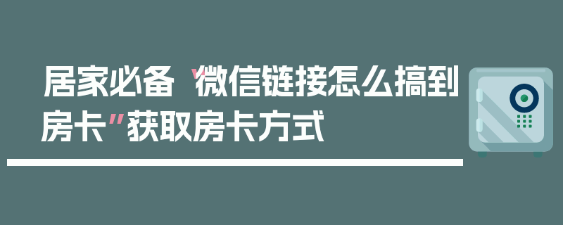 居家必备“微信链接怎么搞到房卡”获取房卡方式