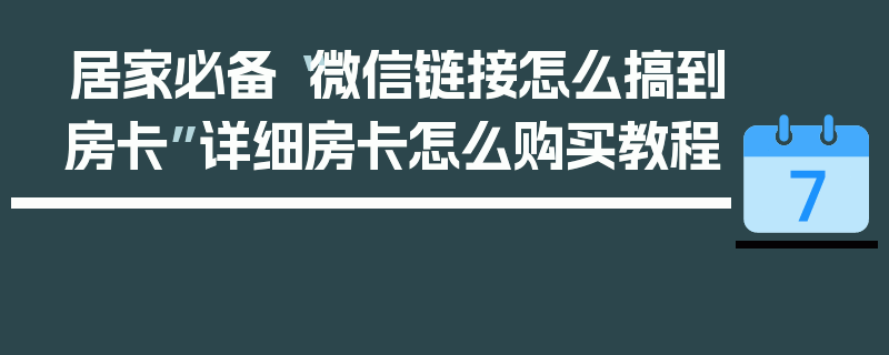 居家必备“微信链接怎么搞到房卡”详细房卡怎么购买教程