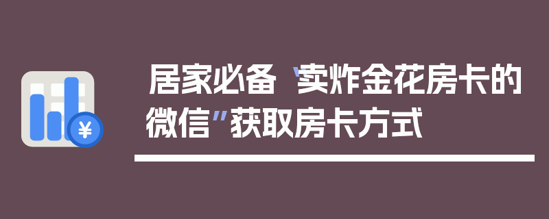 居家必备“卖炸金花房卡的微信”获取房卡方式