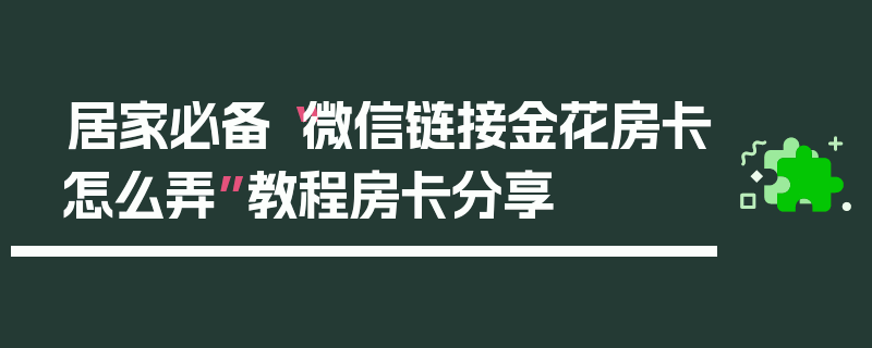 居家必备“微信链接金花房卡怎么弄”教程房卡分享