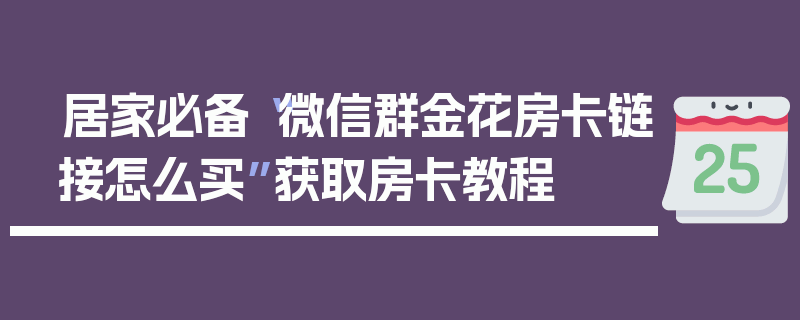 居家必备“微信群金花房卡链接怎么买”获取房卡教程