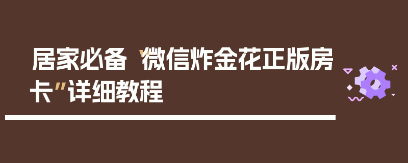 居家必备“微信炸金花正版房卡”详细教程