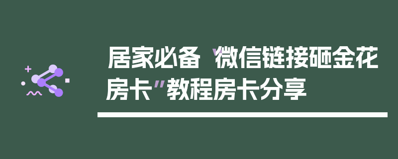 居家必备“微信链接砸金花房卡”教程房卡分享