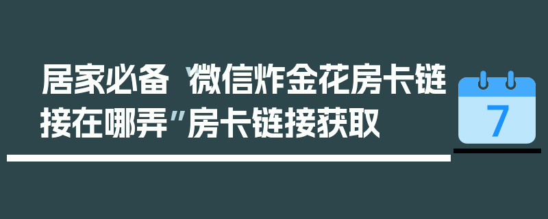 居家必备“微信炸金花房卡链接在哪弄”房卡链接获取