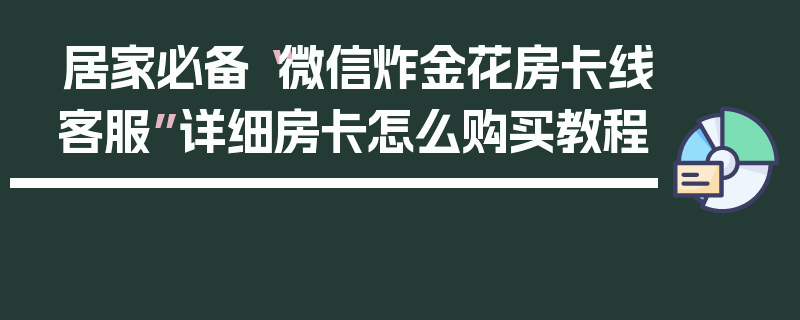 居家必备“微信炸金花房卡线客服”详细房卡怎么购买教程