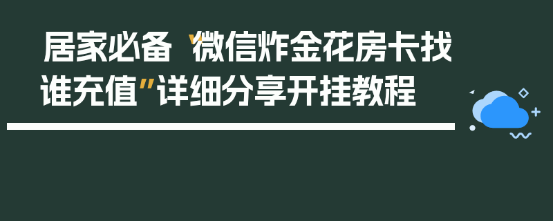 居家必备“微信炸金花房卡找谁充值”详细分享开挂教程