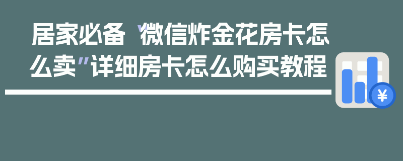 居家必备“微信炸金花房卡怎么卖”详细房卡怎么购买教程