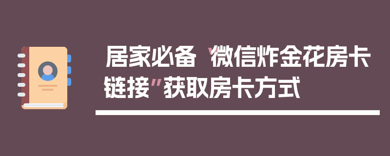 居家必备“微信炸金花房卡链接”获取房卡方式