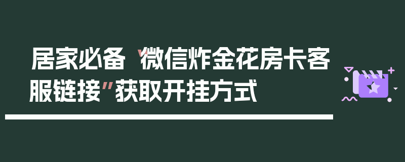 居家必备“微信炸金花房卡客服链接”获取开挂方式