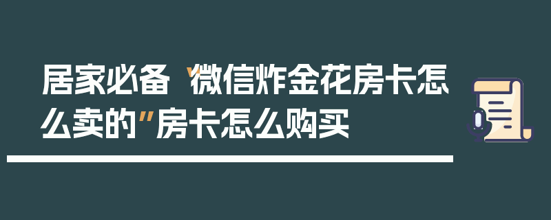 居家必备“微信炸金花房卡怎么卖的”房卡怎么购买