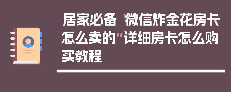 居家必备“微信炸金花房卡怎么卖的”详细房卡怎么购买教程