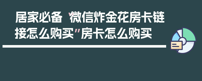 居家必备“微信炸金花房卡链接怎么购买”房卡怎么购买