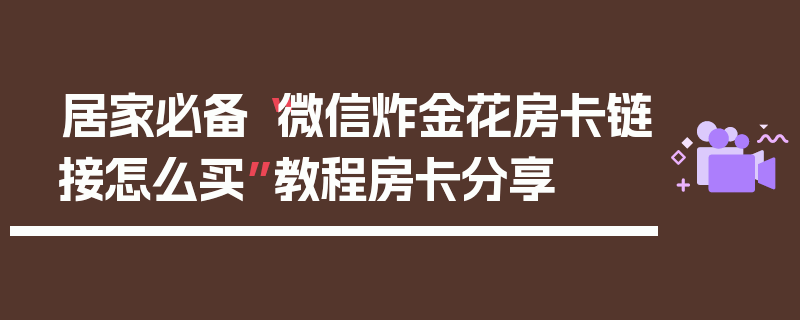 居家必备“微信炸金花房卡链接怎么买”教程房卡分享