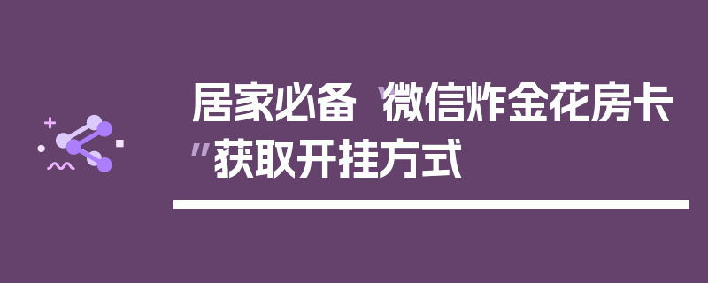 居家必备“微信炸金花房卡”获取开挂方式