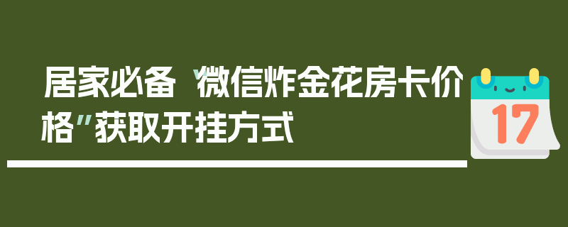 居家必备“微信炸金花房卡价格”获取开挂方式