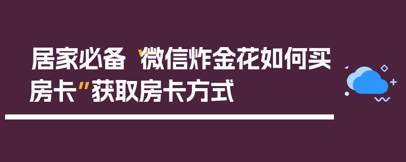 居家必备“微信炸金花如何买房卡”获取房卡方式