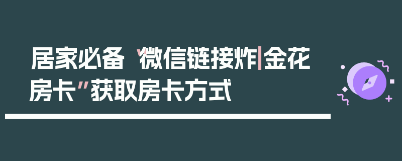 居家必备“微信链接炸|金花房卡”获取房卡方式