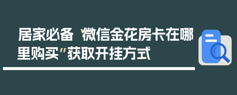 居家必备“微信金花房卡在哪里购买”获取开挂方式