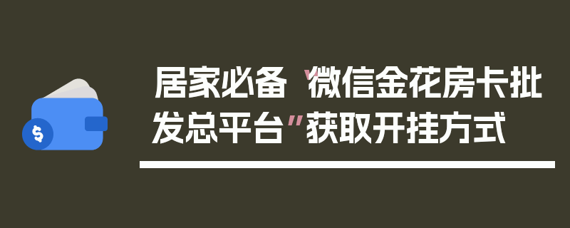居家必备“微信金花房卡批发总平台”获取开挂方式