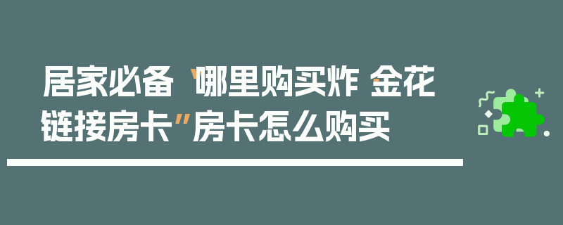 居家必备“哪里购买炸·金花链接房卡”房卡怎么购买