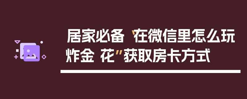 居家必备“在微信里怎么玩炸金 花”获取房卡方式