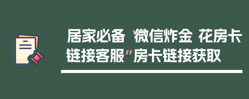 居家必备“微信炸金 花房卡链接客服”房卡链接获取