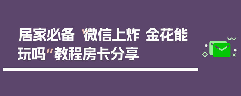 居家必备“微信上炸 金花能玩吗”教程房卡分享