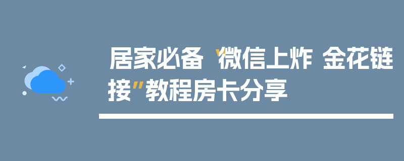 居家必备“微信上炸 金花链接”教程房卡分享