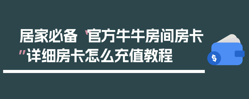 居家必备“官方牛牛房间房卡”详细房卡怎么充值教程