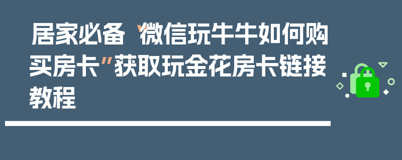 居家必备“微信玩牛牛如何购买房卡”获取玩金花房卡链接教程