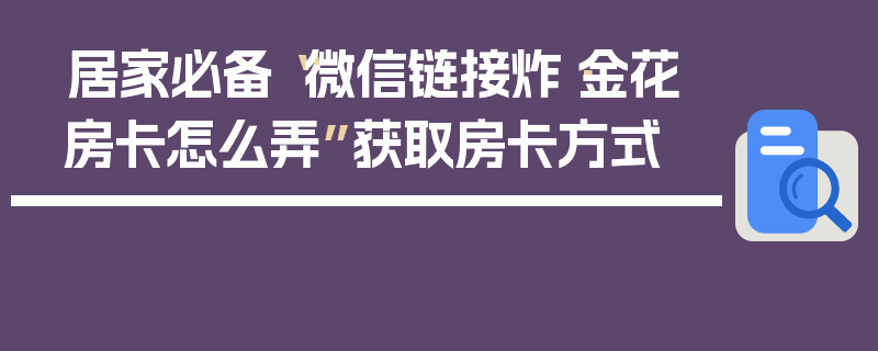 居家必备“微信链接炸·金花房卡怎么弄”获取房卡方式