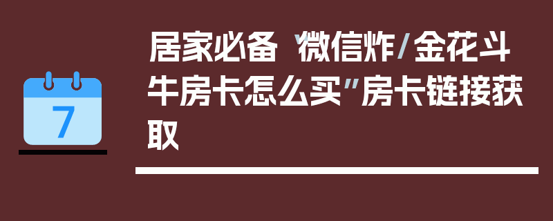 居家必备“微信炸/金花斗牛房卡怎么买”房卡链接获取