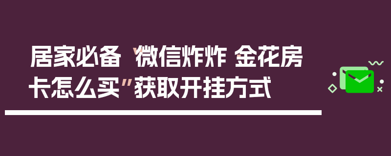居家必备“微信炸炸·金花房卡怎么买”获取开挂方式