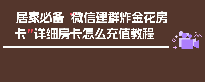 居家必备“微信建群炸金花房卡”详细房卡怎么充值教程