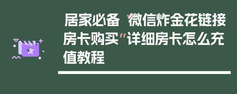 居家必备“微信炸金花链接房卡购买”详细房卡怎么充值教程