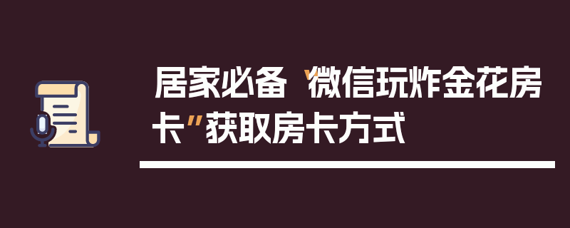 居家必备“微信玩炸金花房卡”获取房卡方式