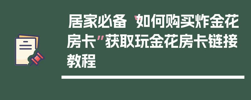 居家必备“如何购买炸金花房卡”获取玩金花房卡链接教程