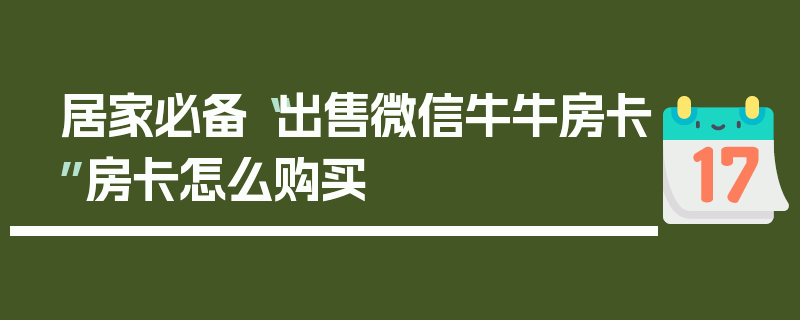 居家必备“出售微信牛牛房卡”房卡怎么购买