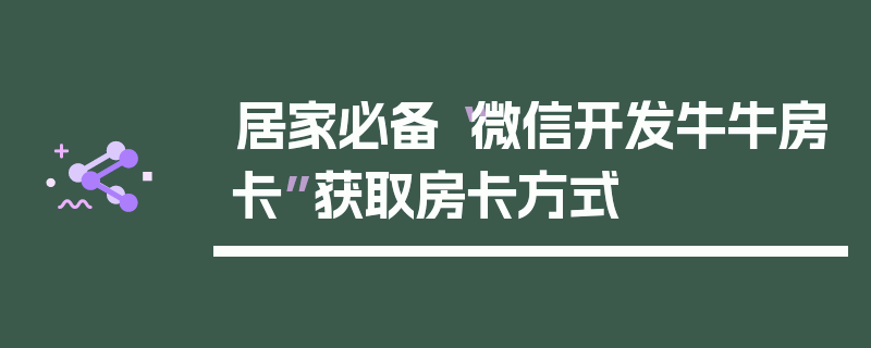 居家必备“微信开发牛牛房卡”获取房卡方式